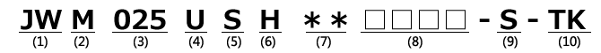 形番表示例 JWM025USH**-S-TK